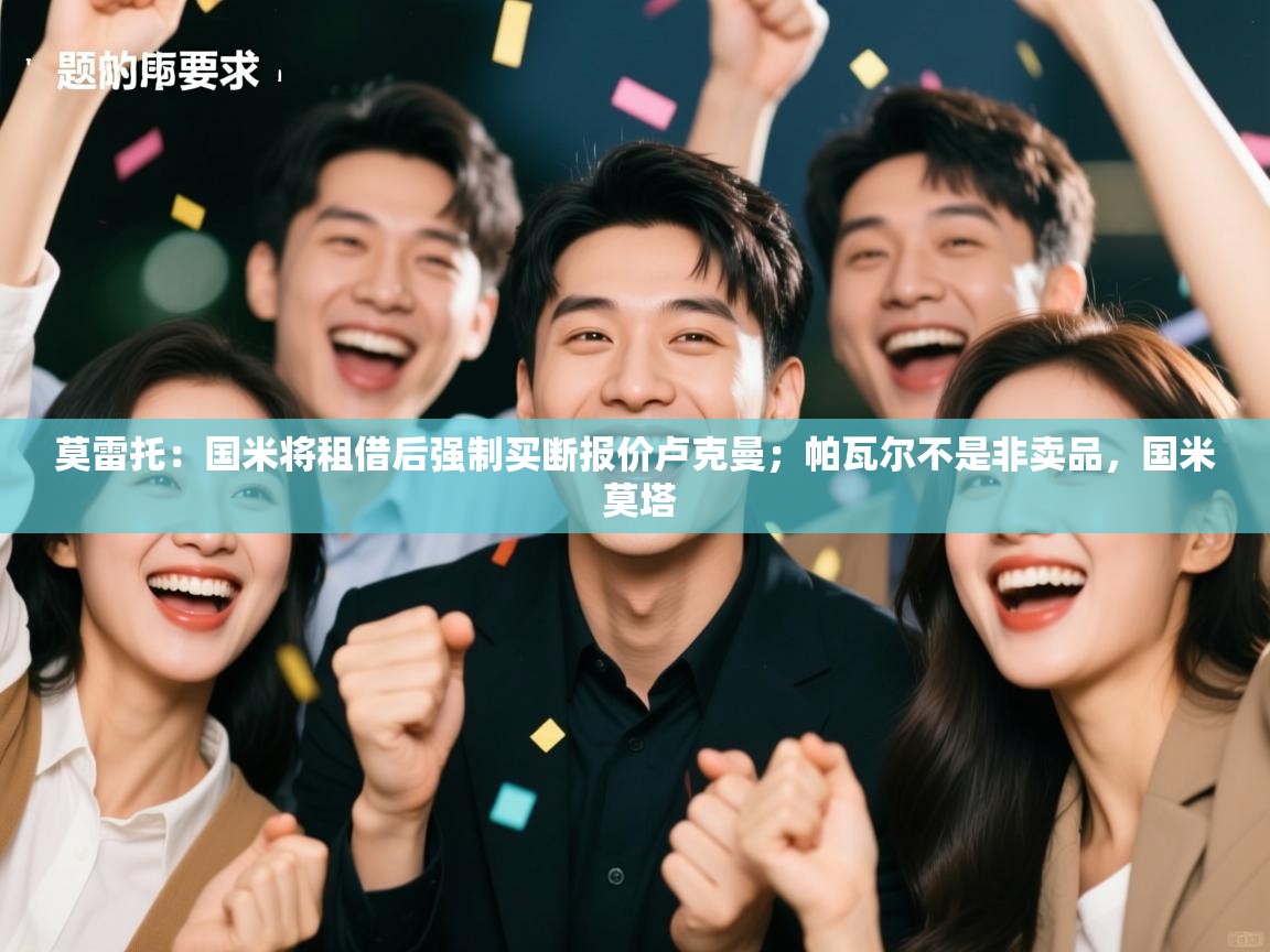 莫雷托：国米将租借后强制买断报价卢克曼；帕瓦尔不是非卖品，国米 莫塔