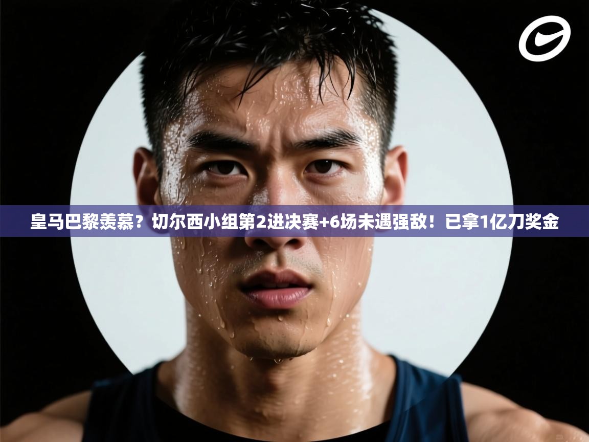 皇马巴黎羡慕?切尔西小组第2进决赛+6场未遇强敌!已拿1亿刀奖金 第2张