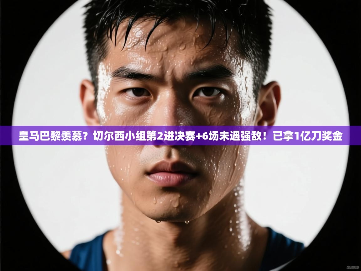 皇马巴黎羡慕?切尔西小组第2进决赛+6场未遇强敌!已拿1亿刀奖金 第1张