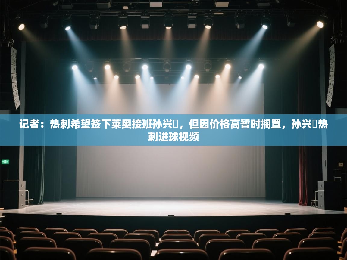 记者：热刺希望签下莱奥接班孙兴慜，但因价格高暂时搁置，孙兴慜热刺进球视频  第1张