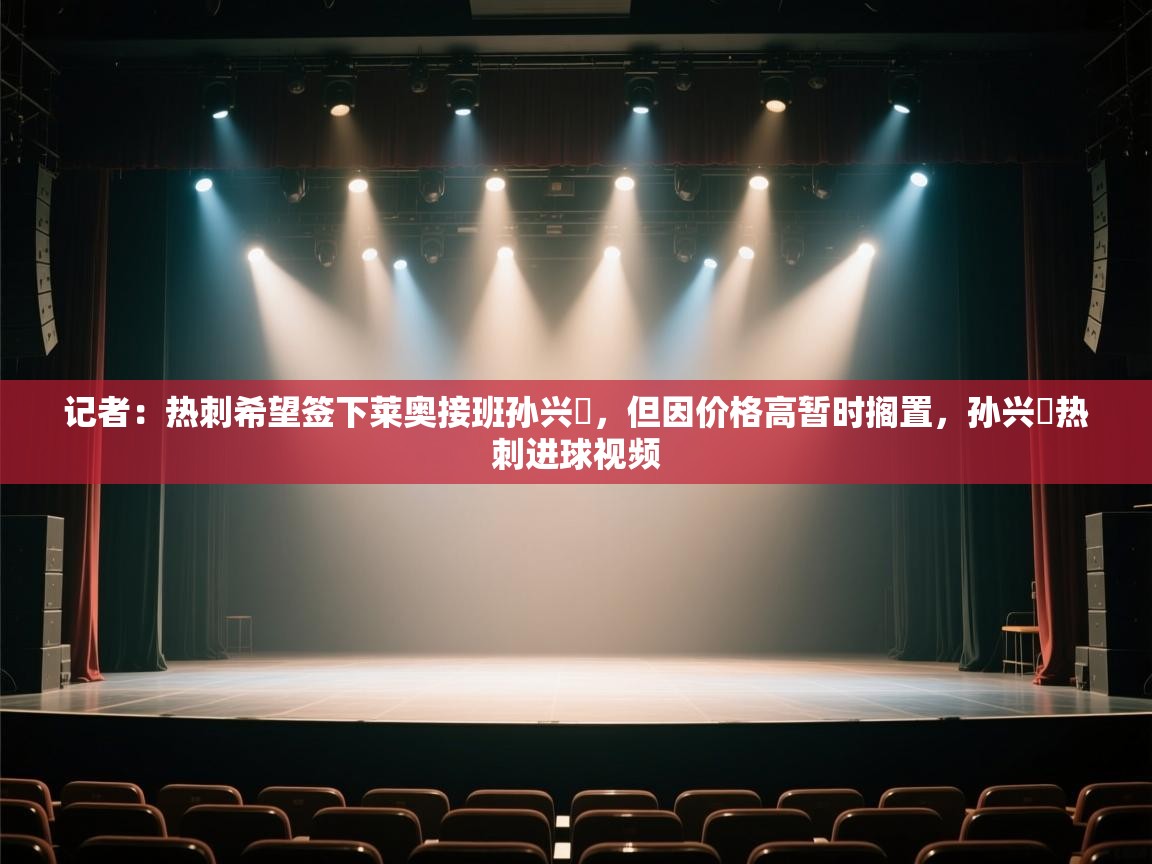 记者：热刺希望签下莱奥接班孙兴慜，但因价格高暂时搁置，孙兴慜热刺进球视频  第2张