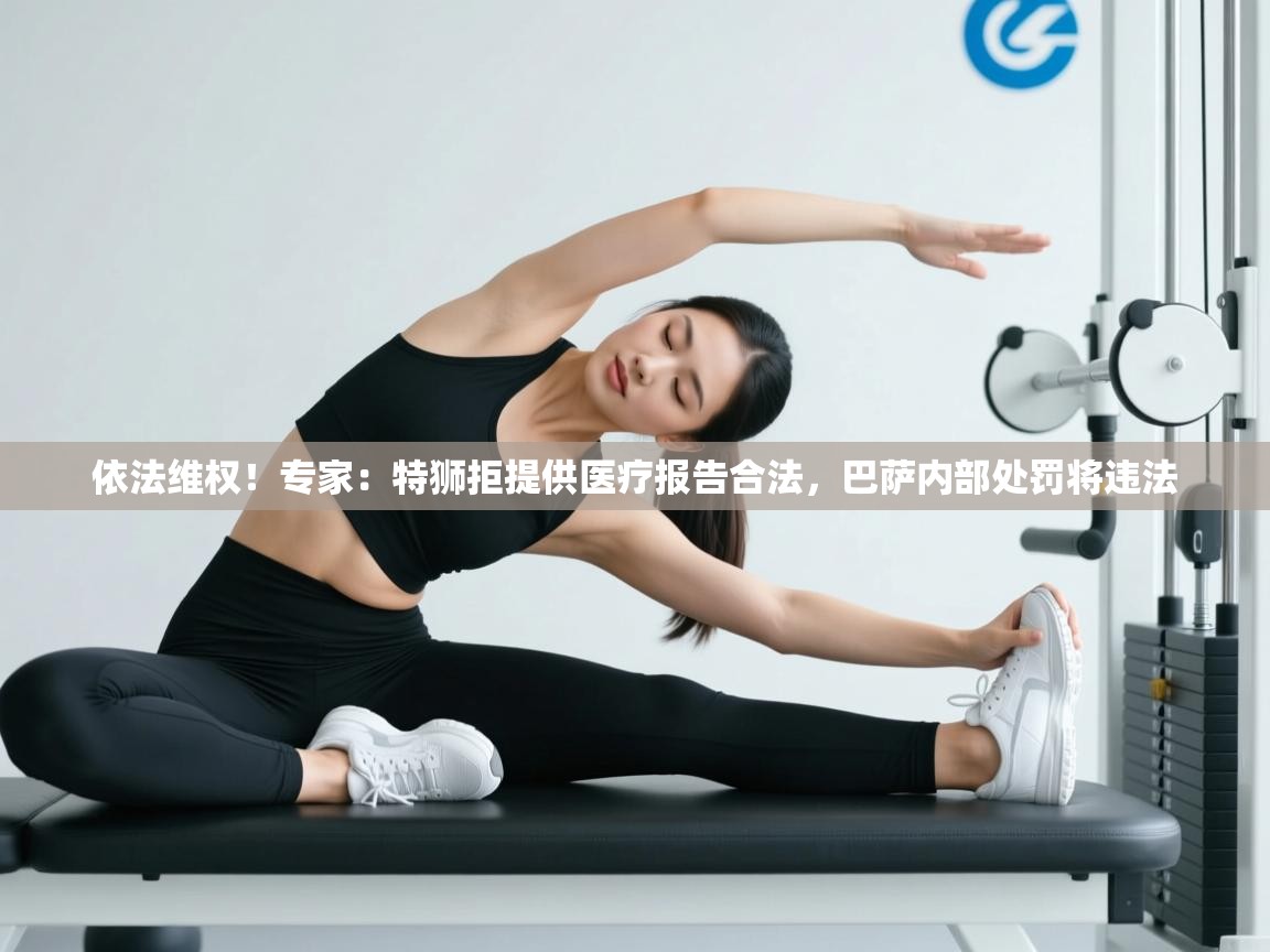 依法维权！专家：特狮拒提供医疗报告合法，巴萨内部处罚将违法  第1张