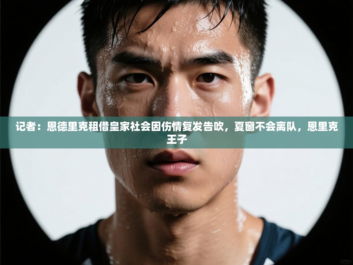 记者：恩德里克租借皇家社会因伤情复发告吹，夏窗不会离队，恩里克王子