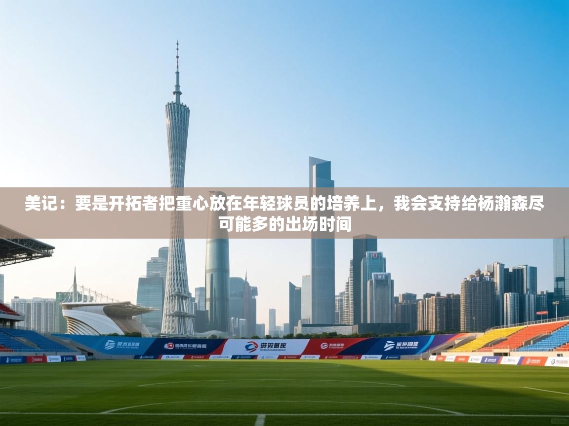 美记：要是开拓者把重心放在年轻球员的培养上，我会支持给杨瀚森尽可能多的出场时间