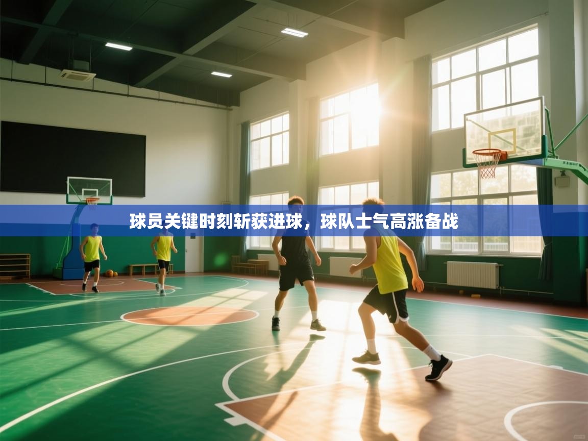 球员关键时刻斩获进球，球队士气高涨备战