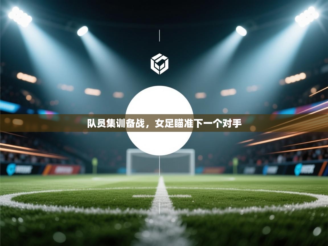 队员集训备战，女足瞄准下一个对手