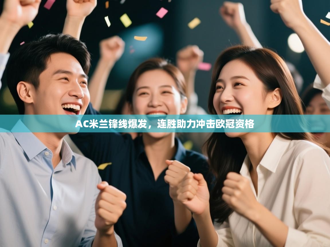 AC米兰锋线爆发，连胜助力冲击欧冠资格