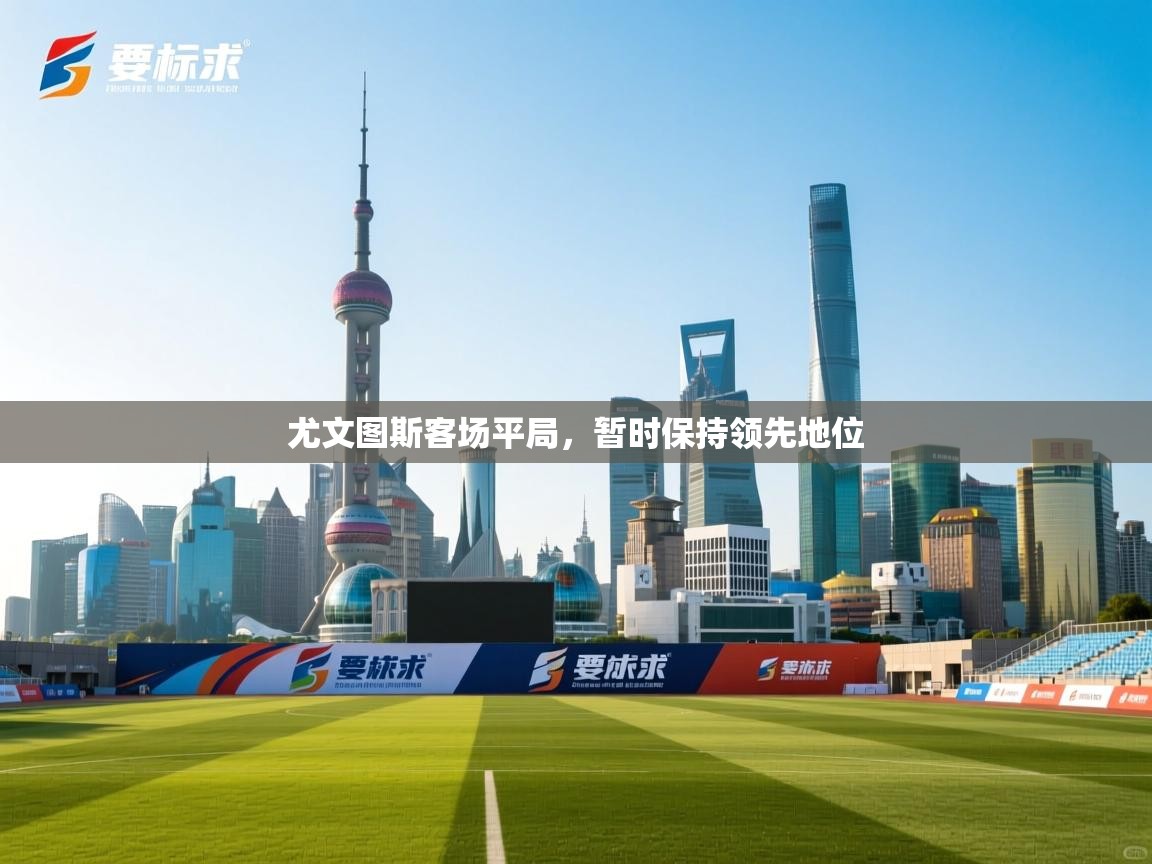 尤文图斯客场平局，暂时保持领先地位